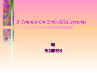 A Seminar On Embedded Systems   By M.SURESH 
