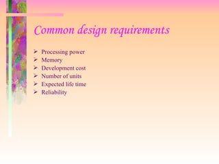 Common design requirements   Processing power Memory Development cost Number of units Expected life time Reliability 