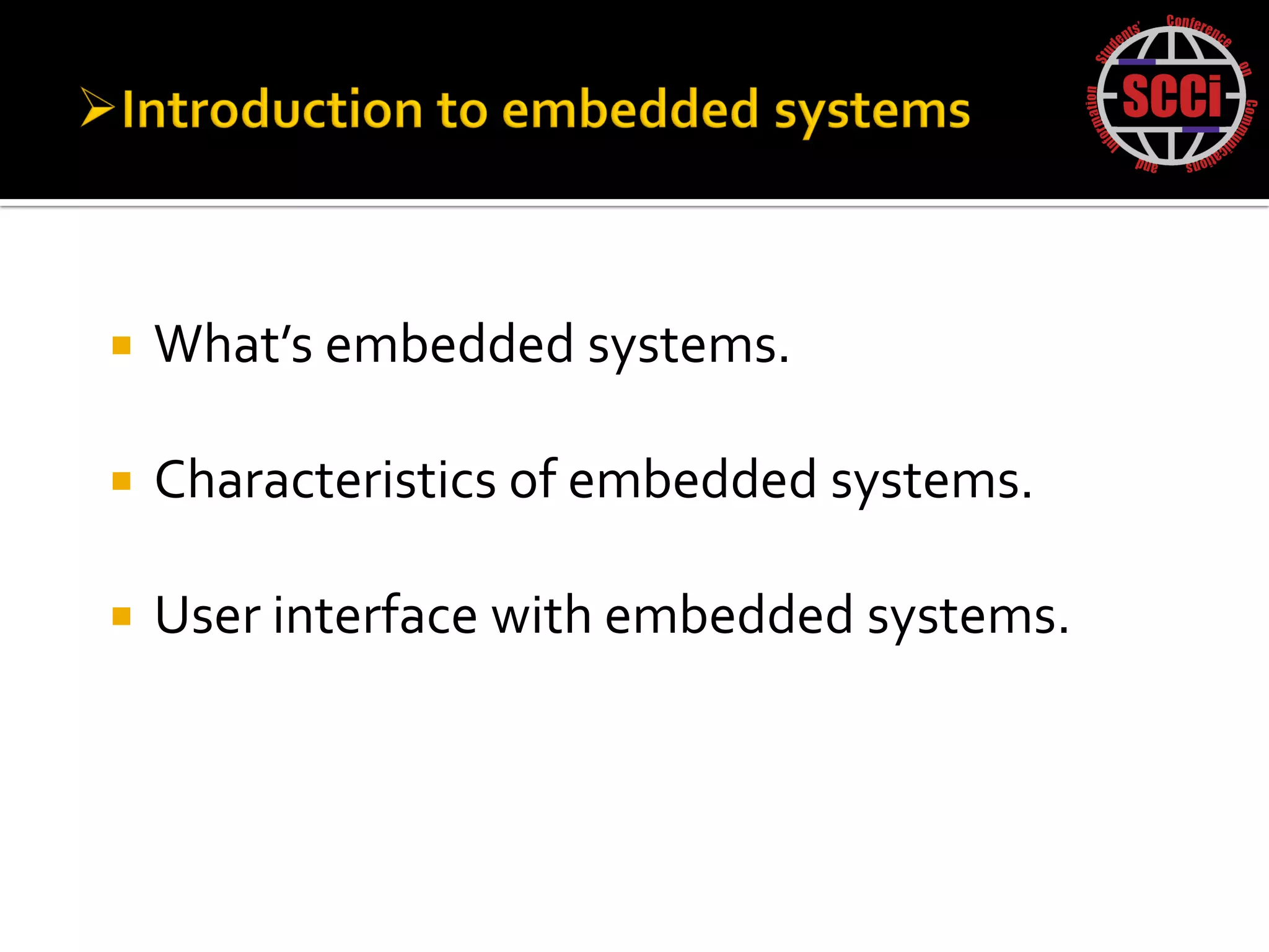    What’s embedded systems.

   Characteristics of embedded systems.

   User interface with embedded systems.
 