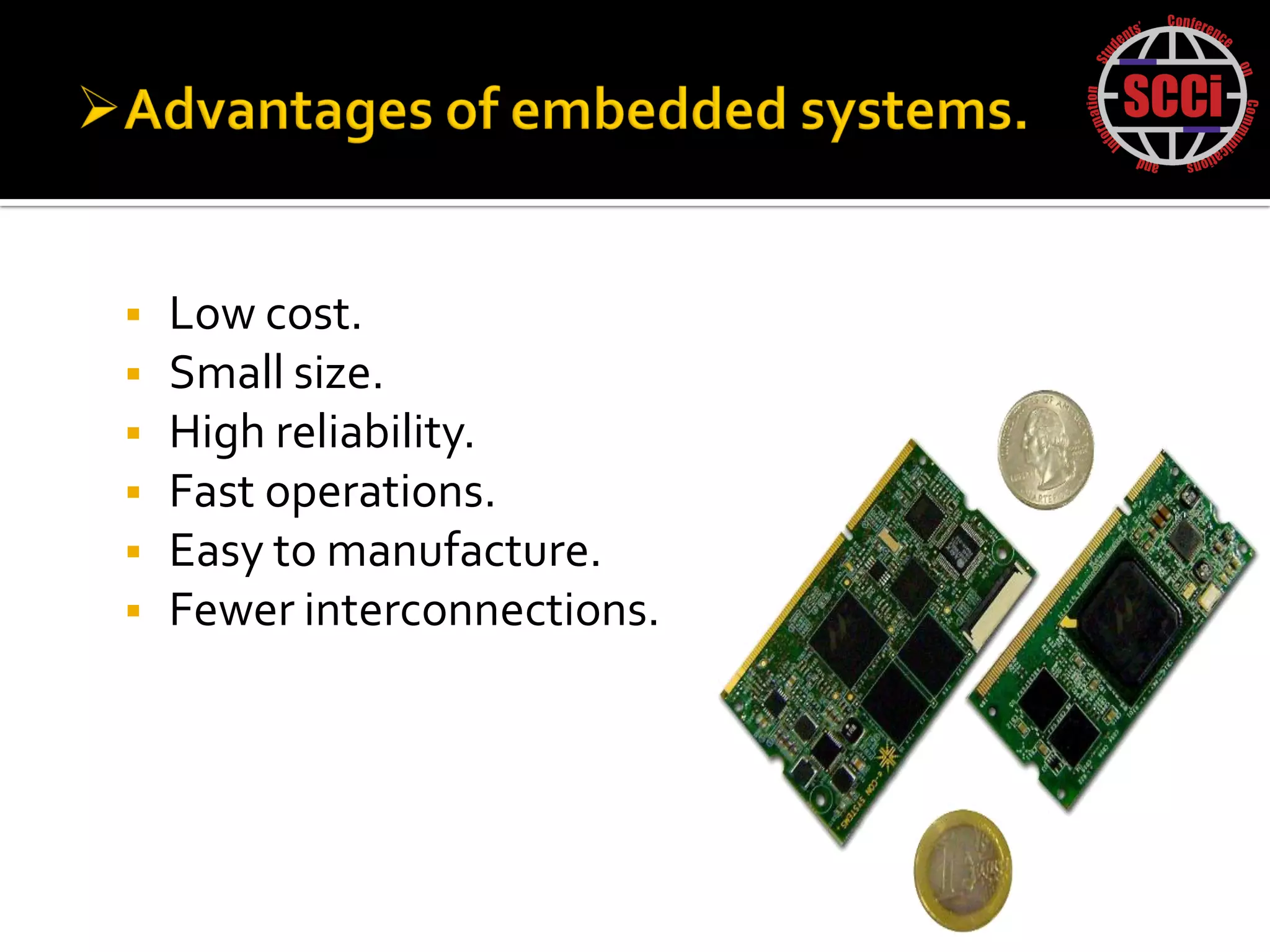    Low cost.
   Small size.
   High reliability.
   Fast operations.
   Easy to manufacture.
   Fewer interconnections.
 