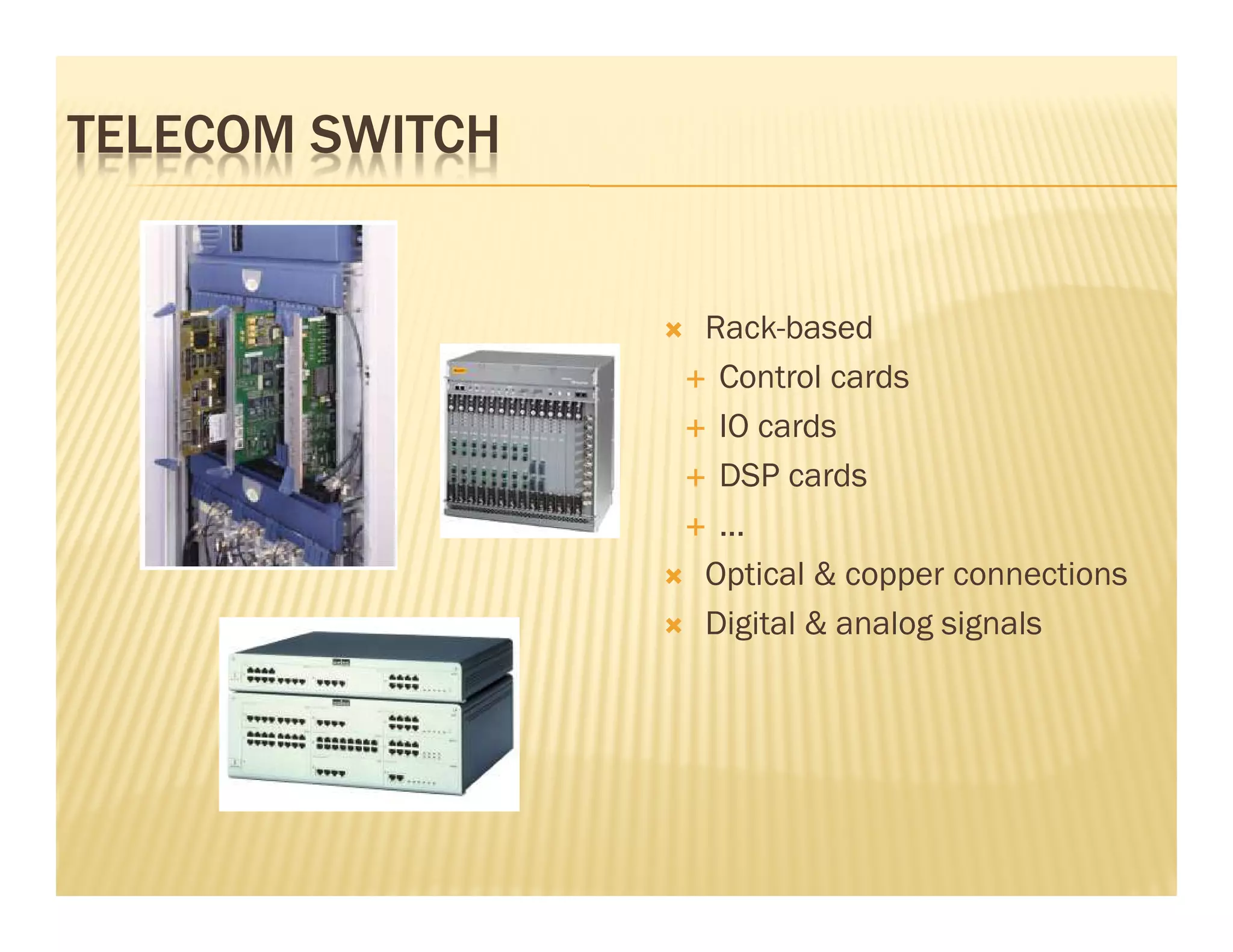 TELECOM SWITCH


                 Rack-based
                  Control cards
                  IO cards
                  DSP cards
                  ...
                 Optical & copper connections
                 Digital & analog signals
 