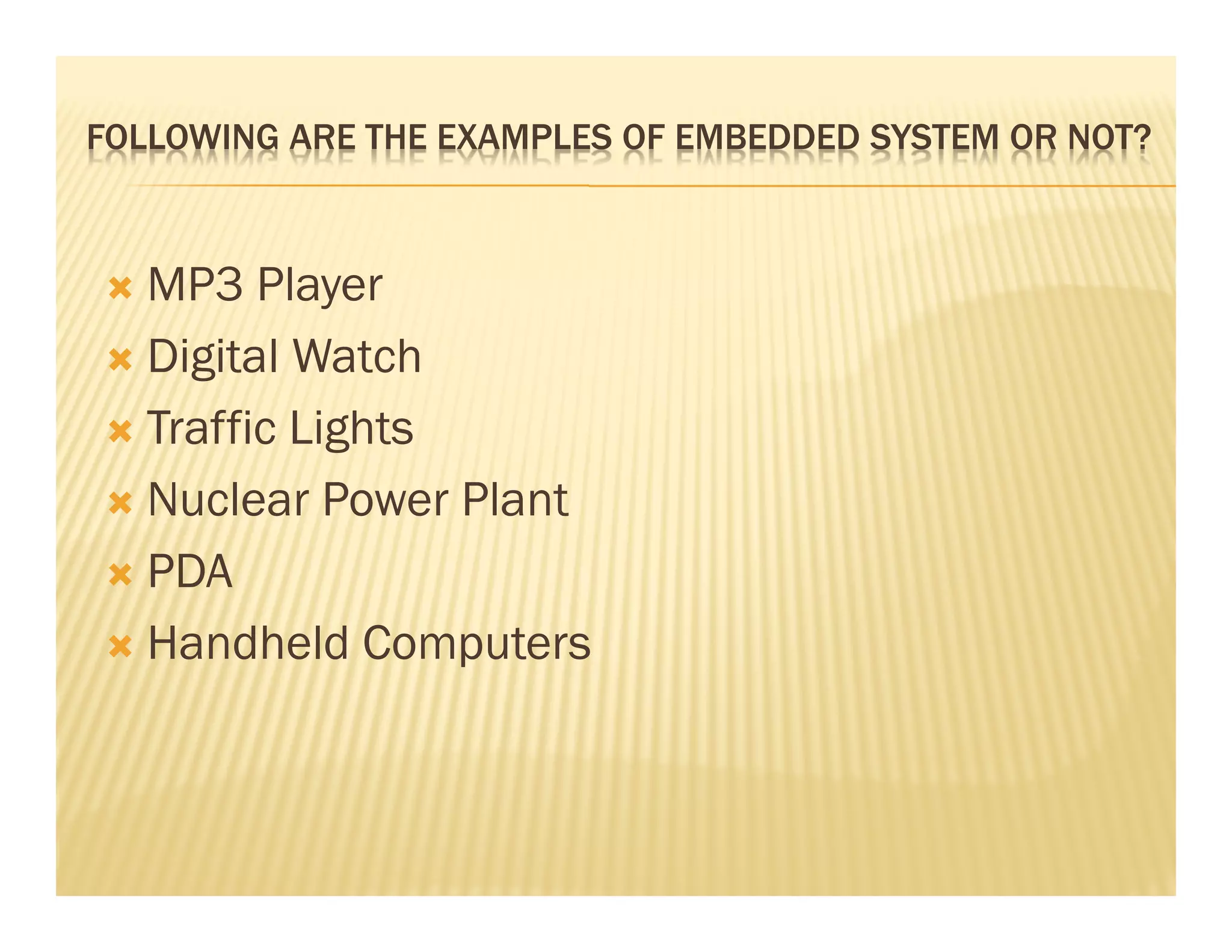FOLLOWING ARE THE EXAMPLES OF EMBEDDED SYSTEM OR NOT?



   MP3 Player
   Digital Watch
   Traffic Lights
   Nuclear Power Plant
   PDA
   Handheld Computers
 
