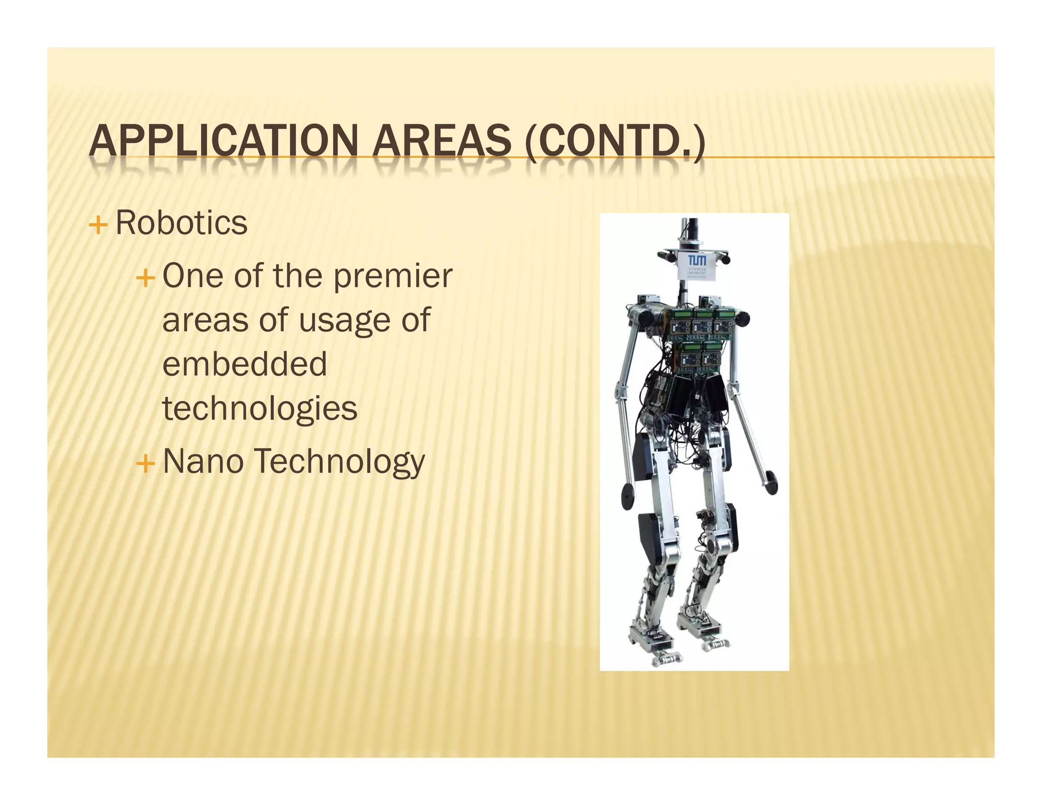 APPLICATION AREAS (CONTD.)
 Robotics
   One of the premier
   areas of usage of
   embedded
   technologies
   Nano Technology
 