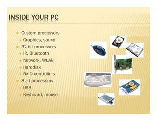 INSIDE YOUR PC

   Custom processors
    Graphics, sound
   32-bit processors
    IR, Bluetooth
    Network, WLAN
    Harddisk
    RAID controllers
   8-bit processors
    USB
    Keyboard, mouse
 