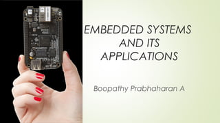 EMBEDDED SYSTEMS
AND ITS
APPLICATIONS
Boopathy Prabhaharan A

 