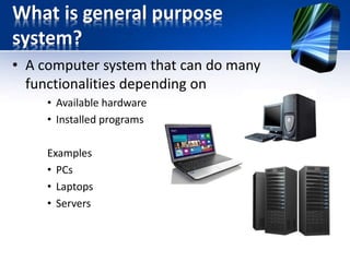 What is an Embedded systems ?
• An embedded system is a special-purpose
computer system designed to perform a
dedicated function
• A combination of hardware and software
which together form a component of a larger
machine.
 
