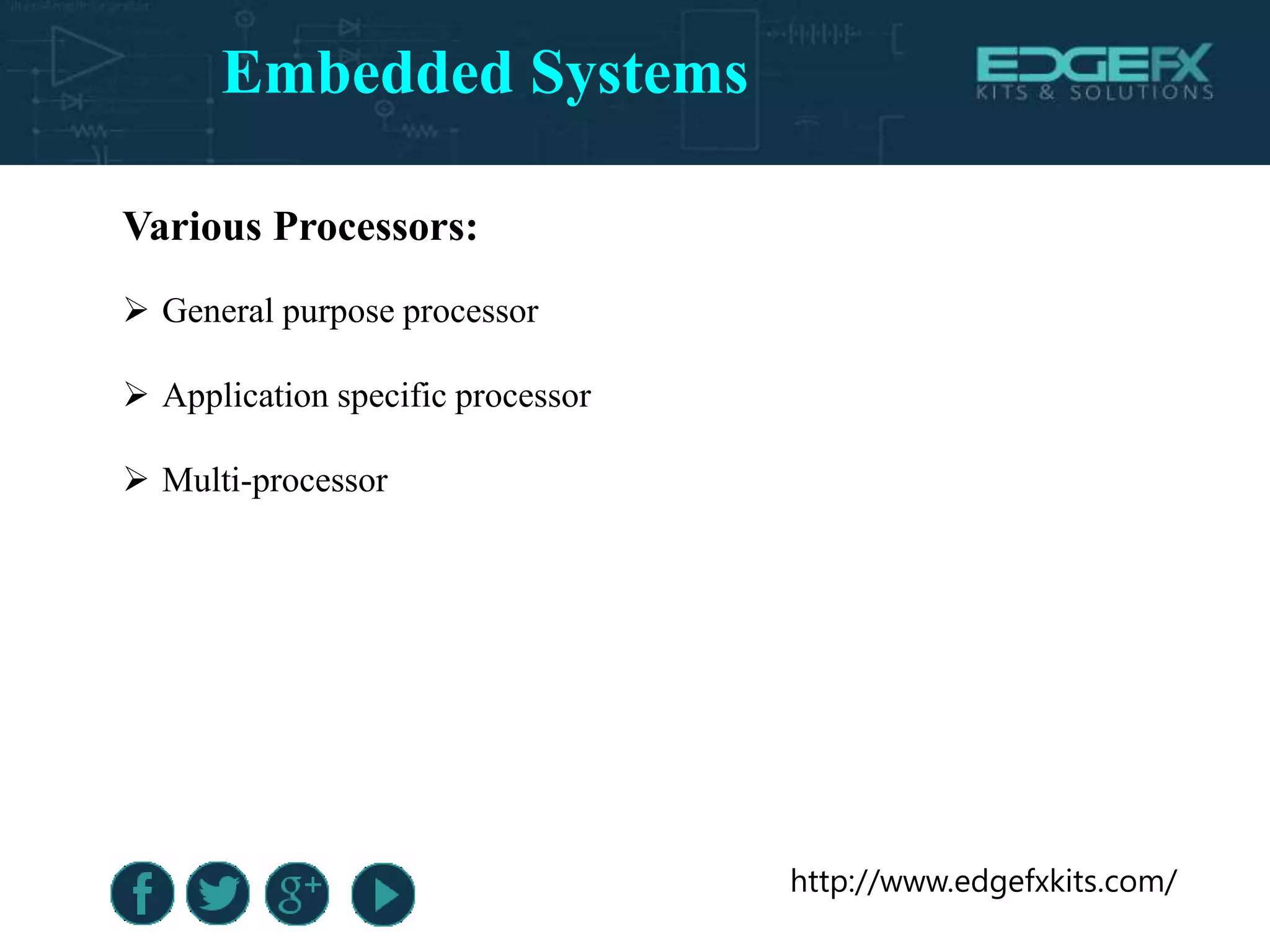 http://www.edgefxkits.com/
Various Processors:
 General purpose processor
 Application specific processor
 Multi-processor
Embedded Systems
 