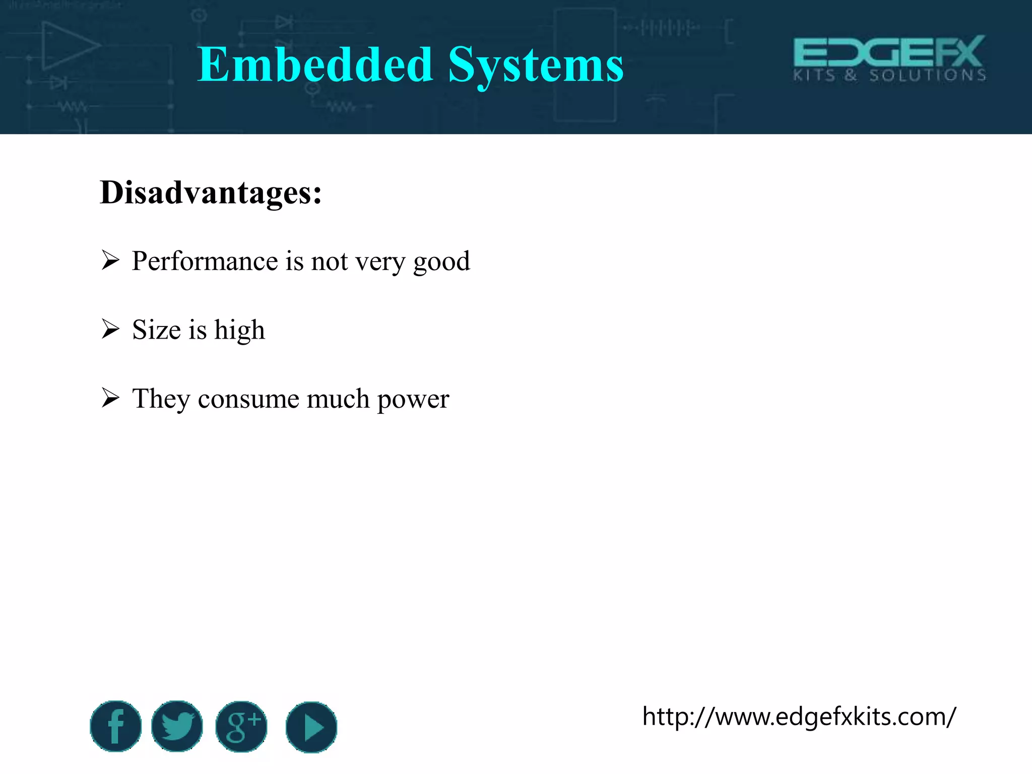 http://www.edgefxkits.com/
Disadvantages:
 Performance is not very good
 Size is high
 They consume much power
Embedded Systems
 