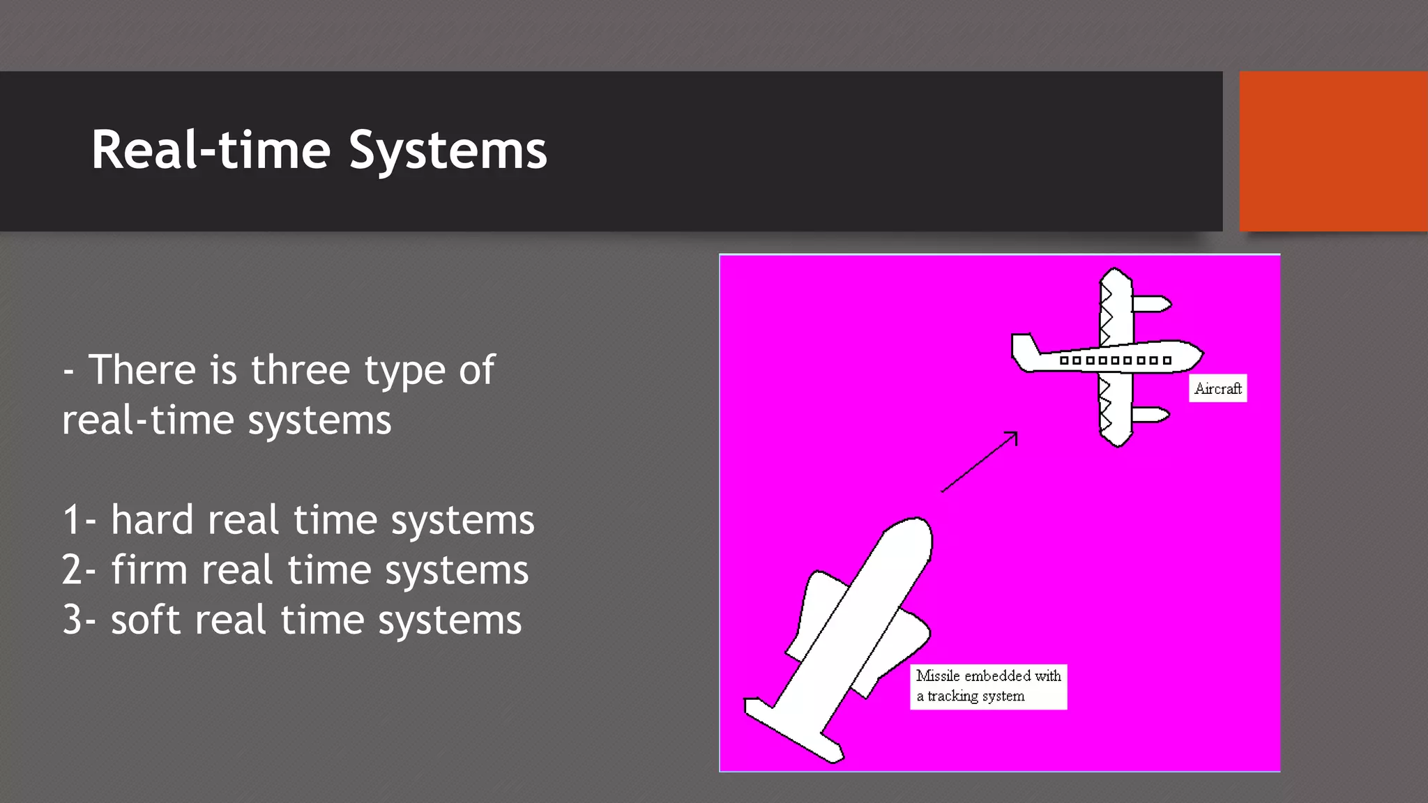 Real-time Systems
- There is three type of
real-time systems
1- hard real time systems
2- firm real time systems
3- soft real time systems
 