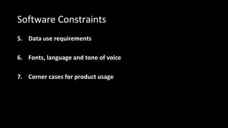 Software Constraints
5. Data use requirements
6. Fonts, language and tone of voice
7. Corner cases for product usage
 