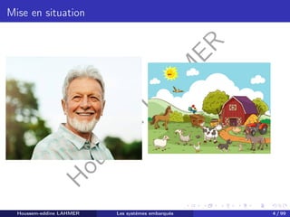 H
o
u
s
s
e
m
L
A
H
M
E
R
Mise en situation
Houssem-eddine LAHMER Les systèmes embarqués 4 / 99
 