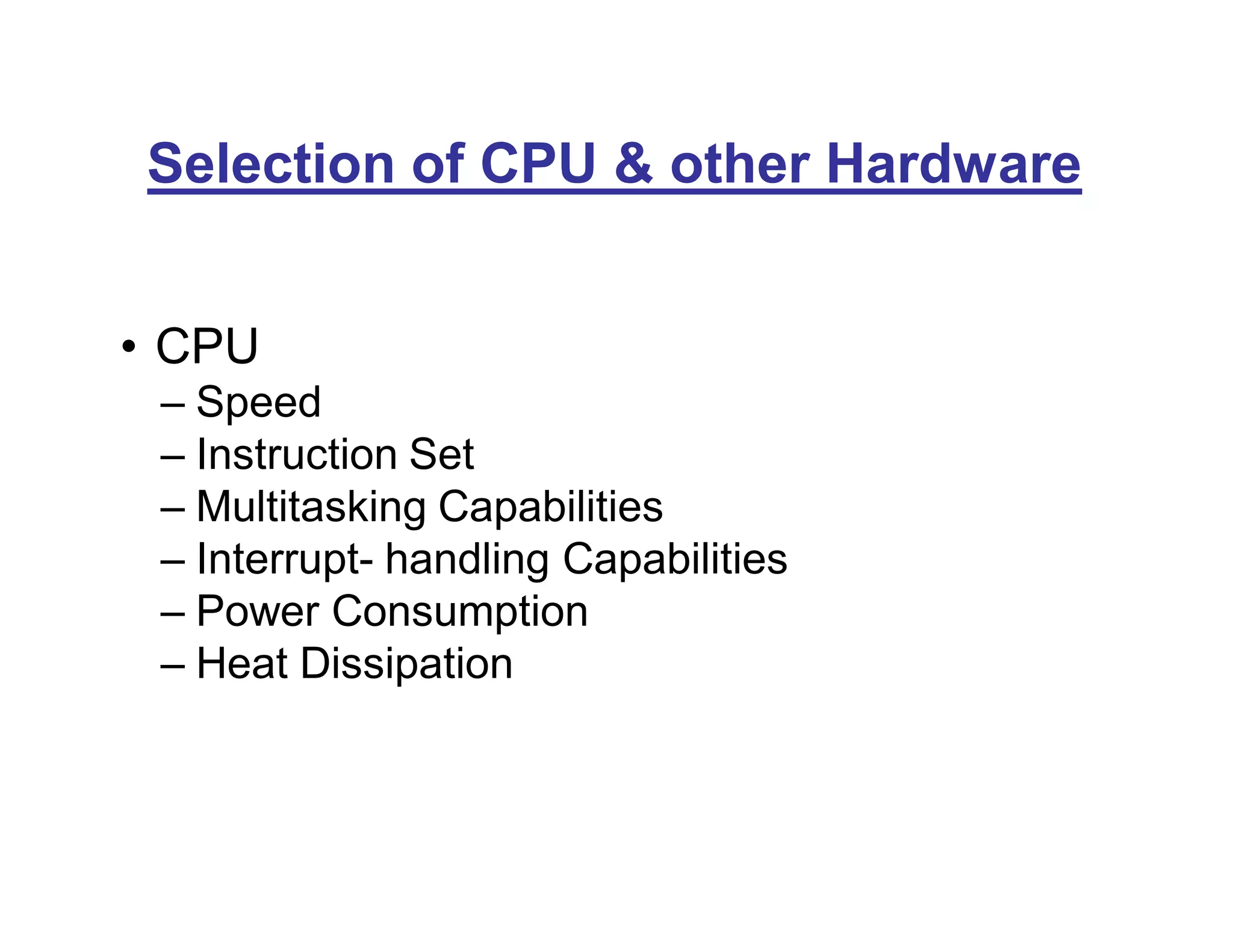 Selection of CPU & other Hardware
• CPU
– Speed
– Instruction Set
– Multitasking Capabilities
– Interrupt- handling Capabilities
– Power Consumption
– Heat Dissipation
 