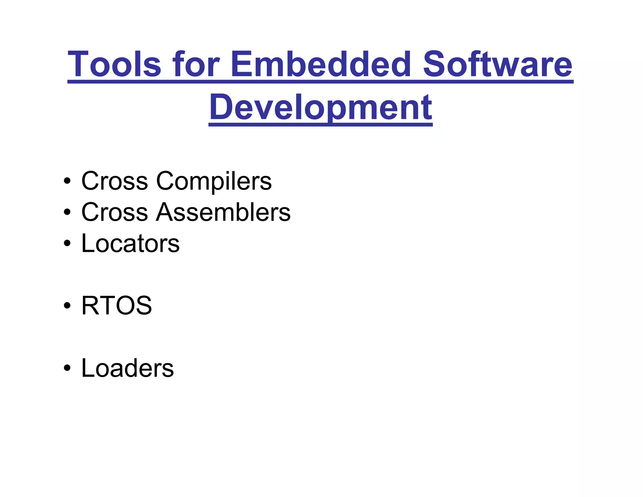 Tools for Embedded Software
Development
• Cross Compilers
• Cross Assemblers
• Locators
• RTOS
• Loaders
 
