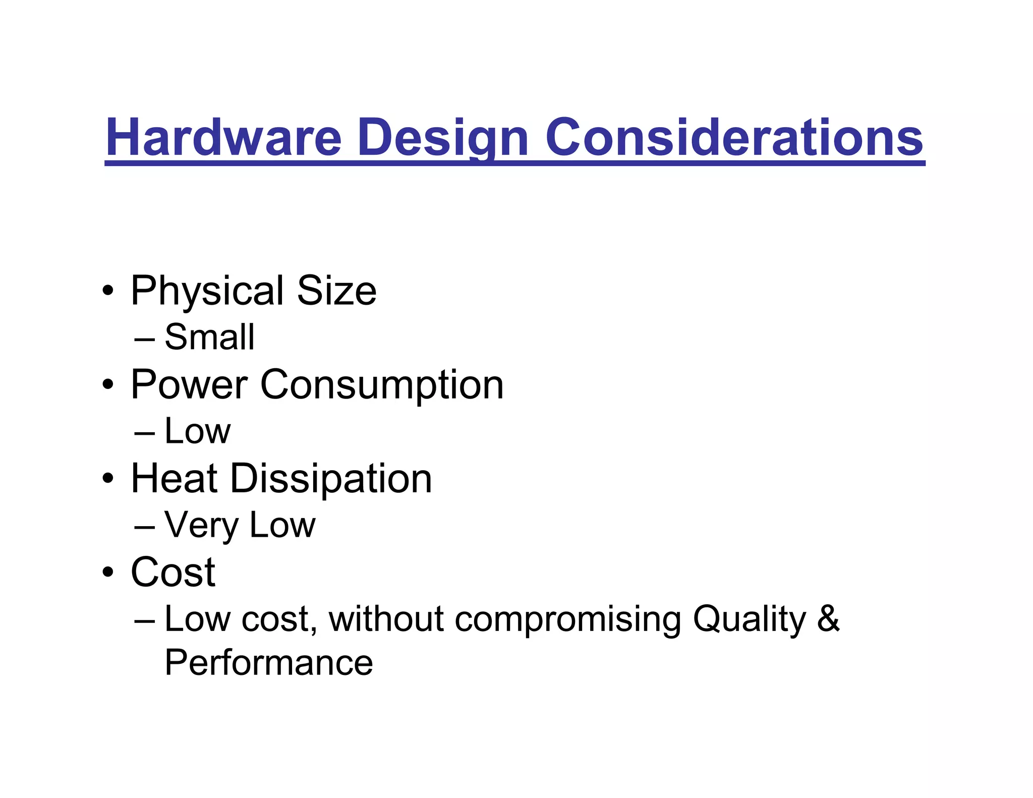 Hardware Design Considerations
• Physical Size
– Small
• Power Consumption
– Low
• Heat Dissipation
– Very Low
• Cost
– Low cost, without compromising Quality &
Performance
 