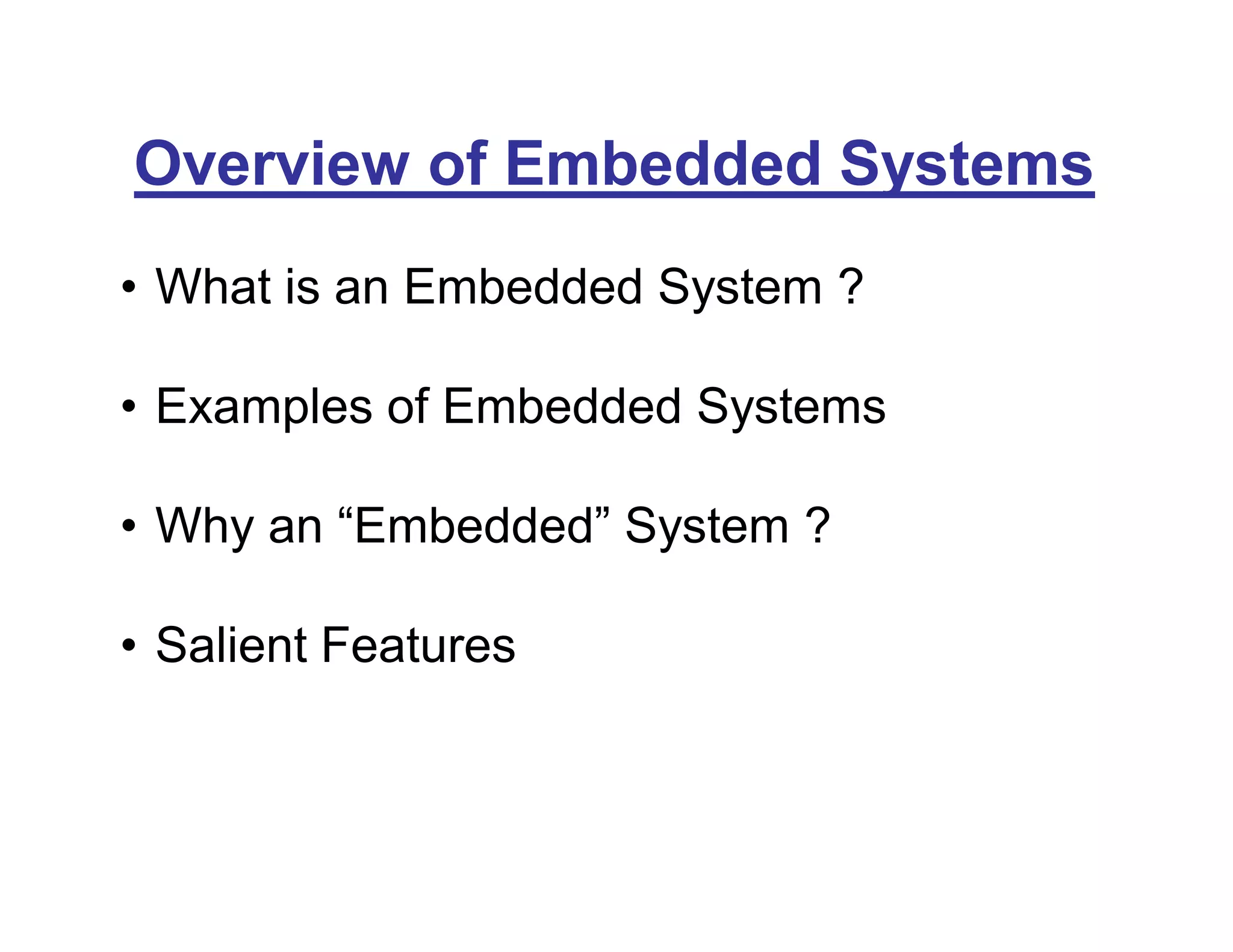 Overview of Embedded Systems
• What is an Embedded System ?
• Examples of Embedded Systems
• Why an “Embedded” System ?
• Salient Features
 