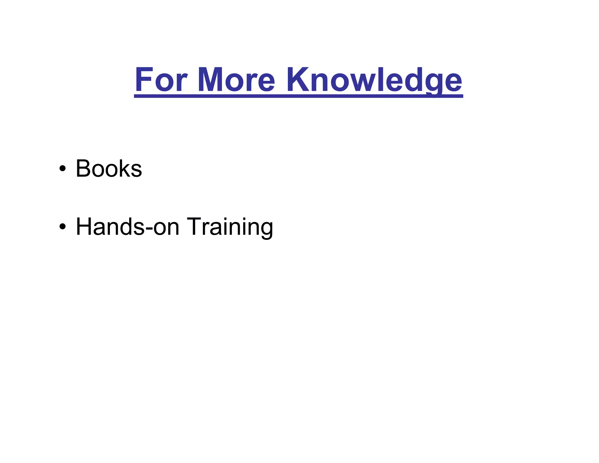 For More Knowledge
• Books
• Hands-on Training
 