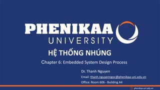 phenikaa-uni.edu.vn
HỆ THỐNG NHÚNG
Dr. Thanh Nguyen
Email: thanh.nguyenngoc@phenikaa-uni.edu.vn
Office: Room 606 - Building A4
Chapter 6: Embedded System Design Process
 