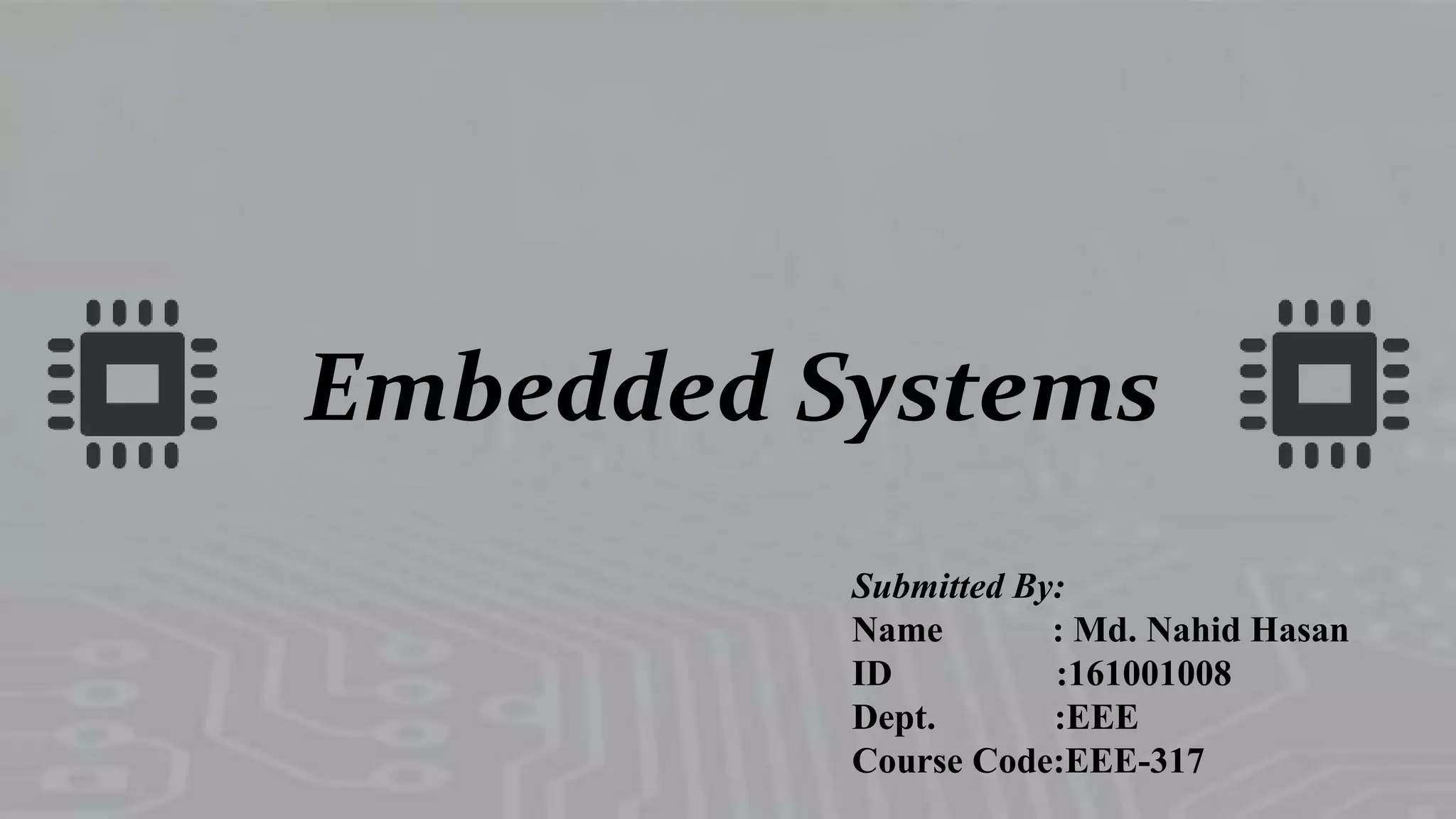 Embedded Systems
Submitted By:
Name : Md. Nahid Hasan
ID :161001008
Dept. :EEE
Course Code:EEE-317