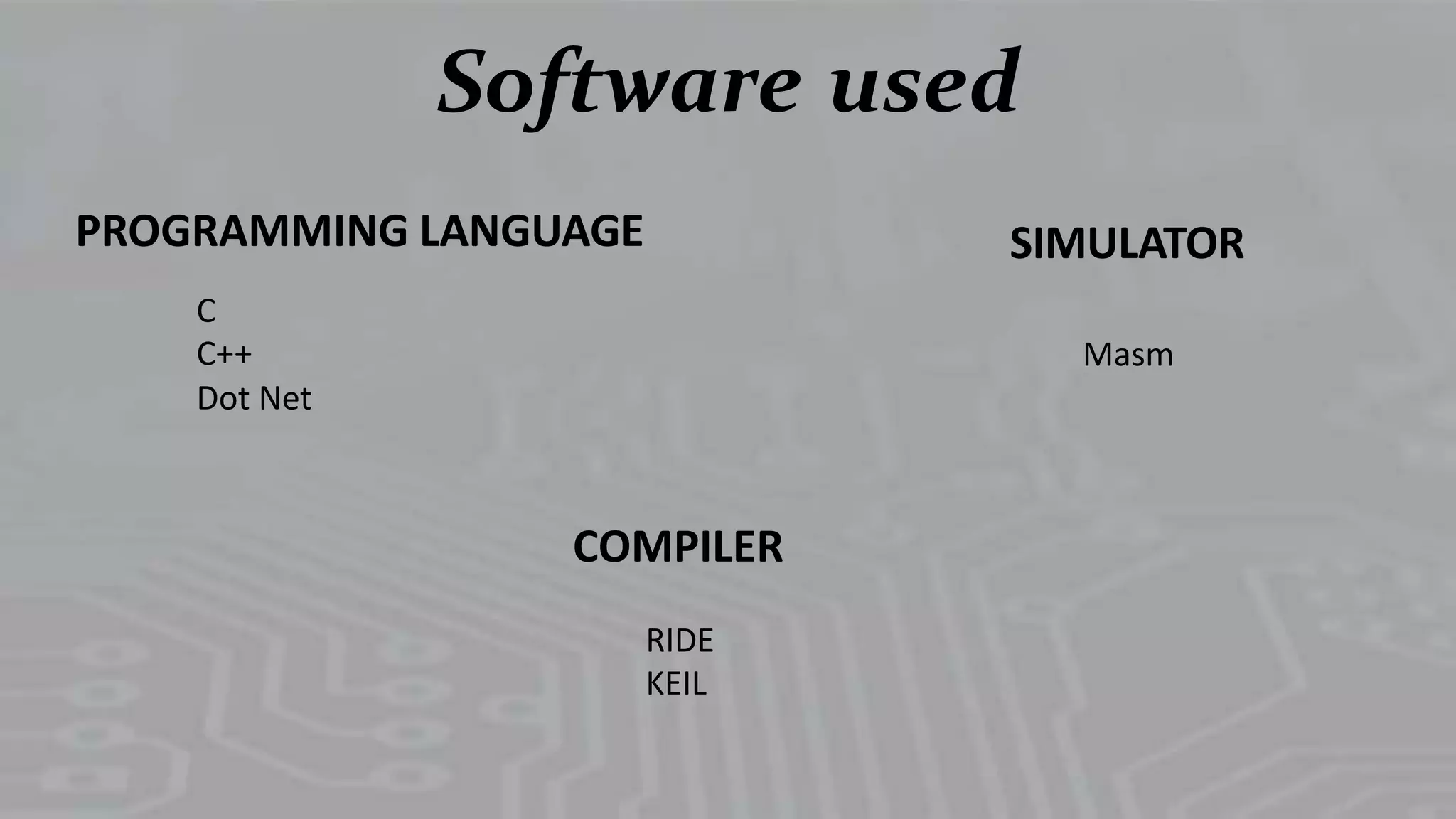 Software used
PROGRAMMING LANGUAGE SIMULATOR
Masm
C
C++
Dot Net
COMPILER
RIDE
KEIL