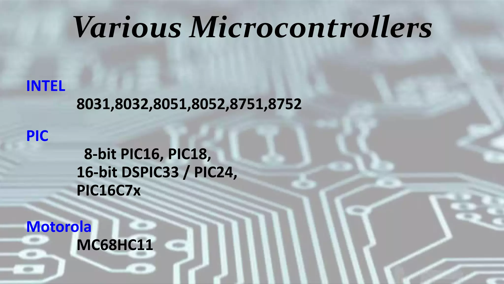 Various Microcontrollers
INTEL
8031,8032,8051,8052,8751,8752
PIC
8-bit PIC16, PIC18,
16-bit DSPIC33 / PIC24,
PIC16C7x
Motorola
MC68HC11
 
