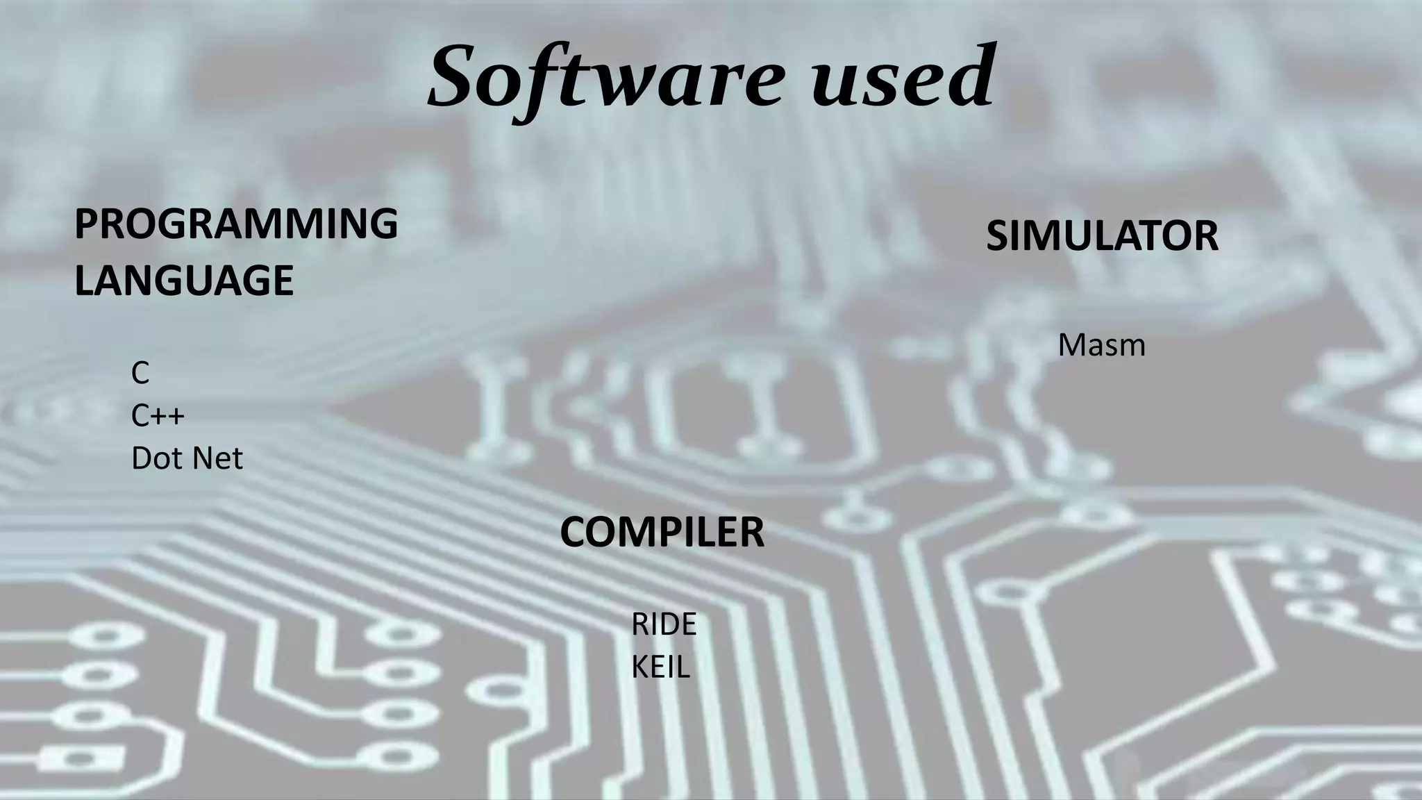 Software used
PROGRAMMING
LANGUAGE
C
C++
Dot Net
COMPILER
RIDE
KEIL
SIMULATOR
Masm
 