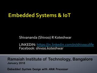 Shivananda	(Shivoo)	R	Koteshwar	
	
LINKEDIN:	https://in.linkedin.com/in/shivoo2life		
Facebook:	shivoo.koteshwar	
Ramaiah Institute of Technology, Bangalore
January 2018
Embedded System Design with ARM Processor
 