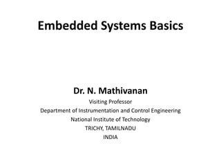 Embedded Systems Basics
Dr. N. Mathivanan
Visiting Professor
Department of Instrumentation and Control Engineering
National Institute of Technology
TRICHY, TAMILNADU
INDIA
 