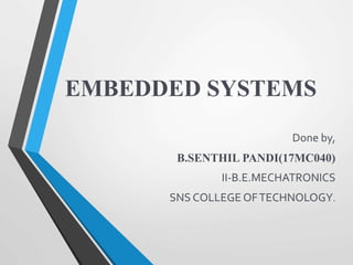 EMBEDDED SYSTEMS
Done by,
B.SENTHIL PANDI(17MC040)
II-B.E.MECHATRONICS
SNS COLLEGE OFTECHNOLOGY.
 