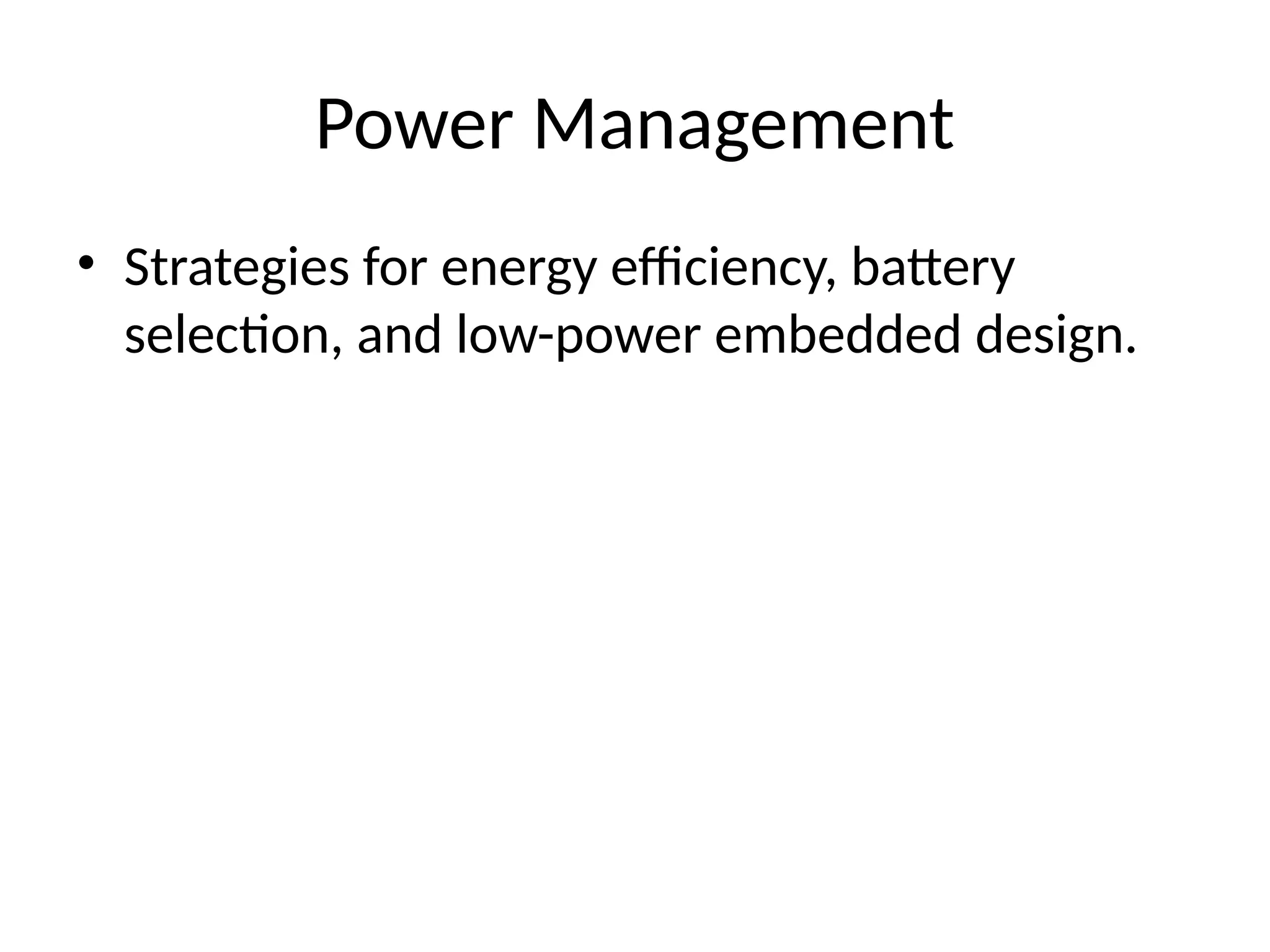 Power Management
• Strategies for energy efficiency, battery
selection, and low-power embedded design.
 