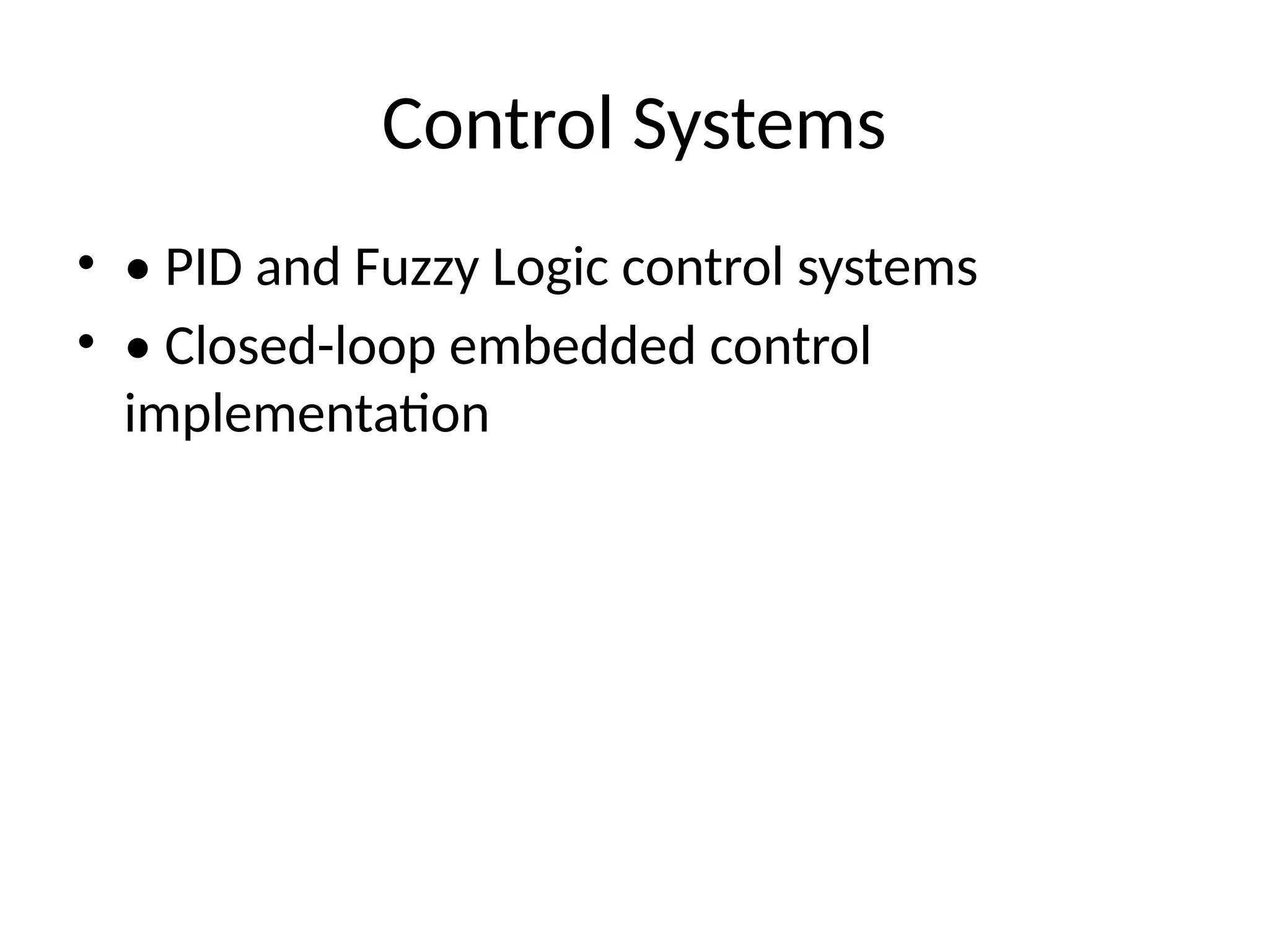 Control Systems
• • PID and Fuzzy Logic control systems
• • Closed-loop embedded control
implementation
 