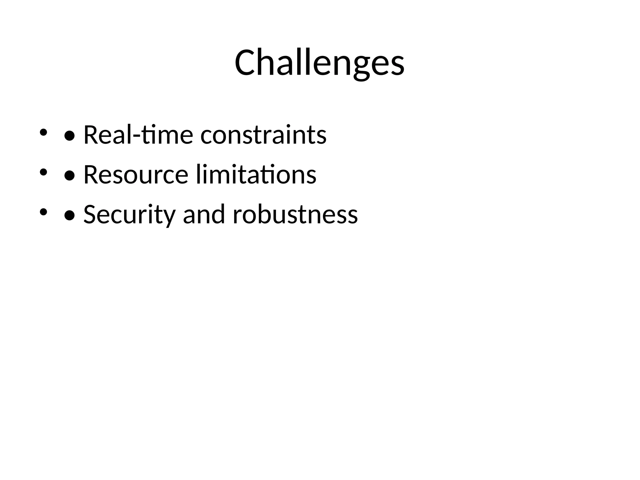 Challenges
• • Real-time constraints
• • Resource limitations
• • Security and robustness
 