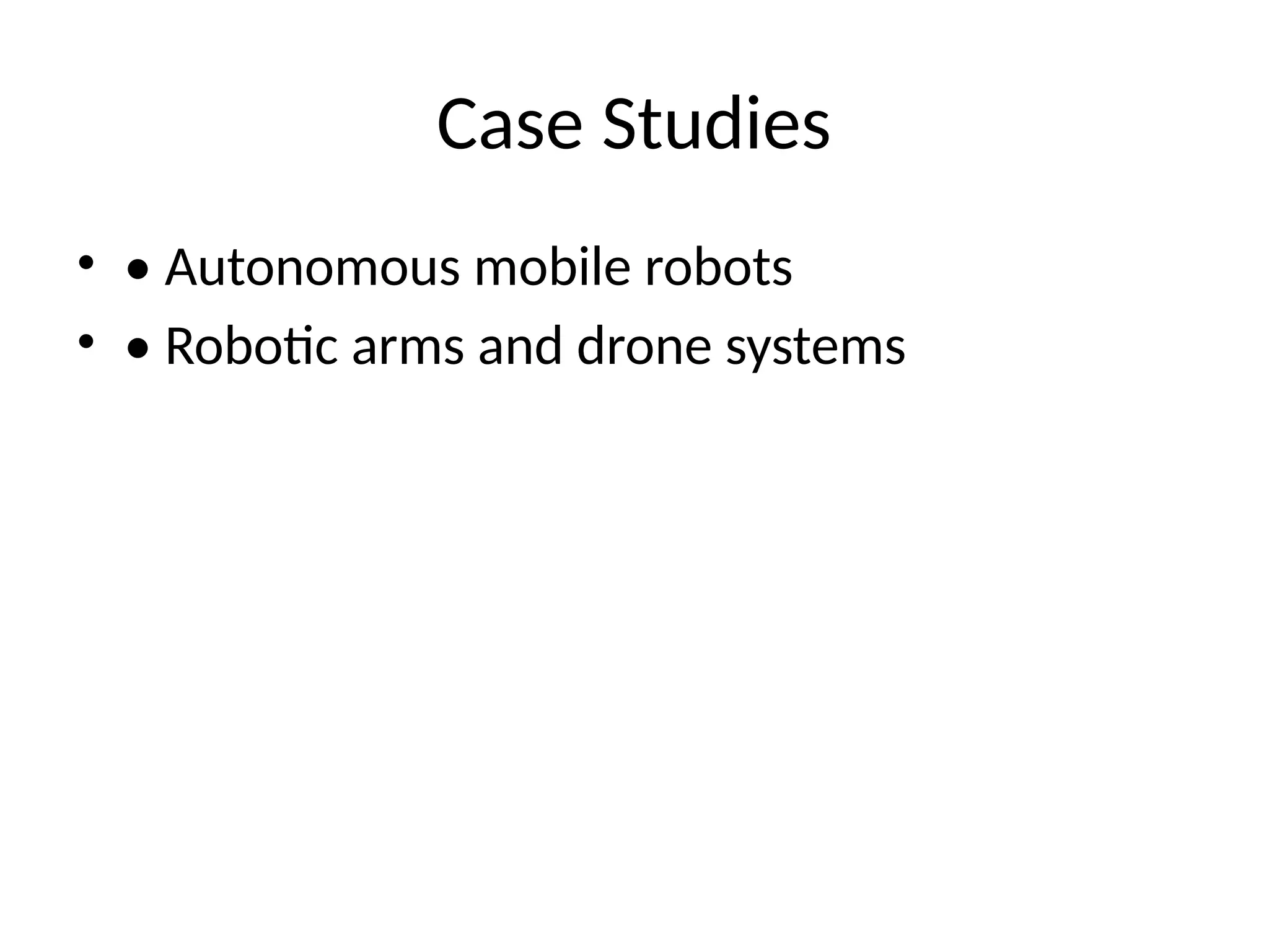 Case Studies
• • Autonomous mobile robots
• • Robotic arms and drone systems
 