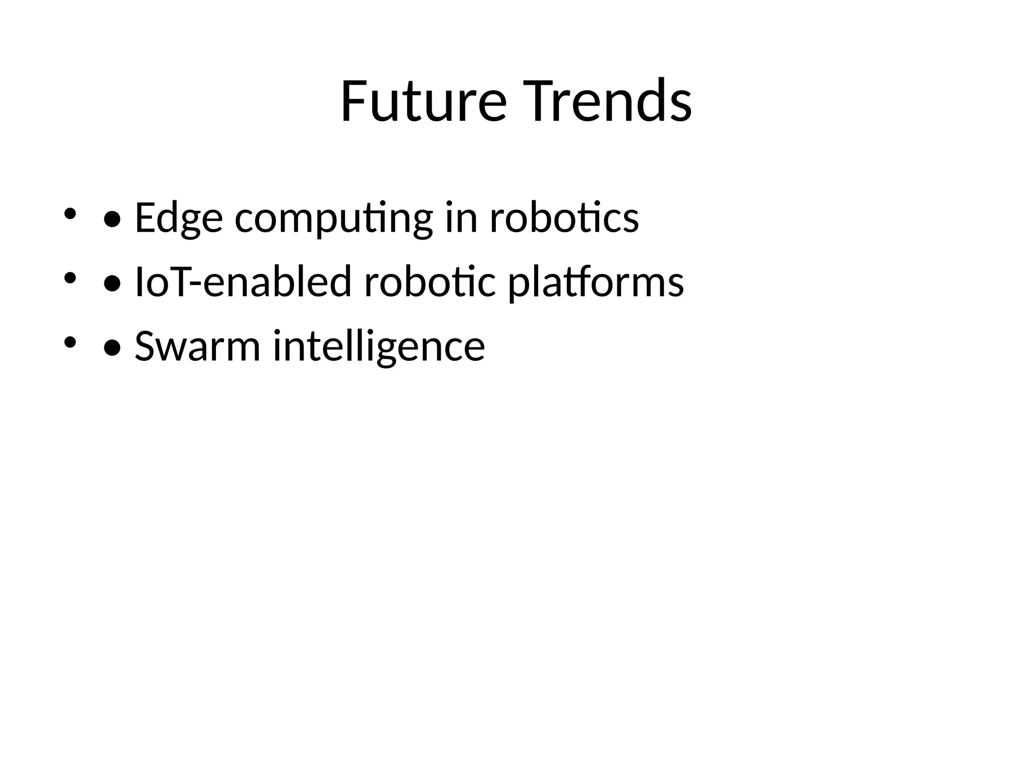 Future Trends
• • Edge computing in robotics
• • IoT-enabled robotic platforms
• • Swarm intelligence
 