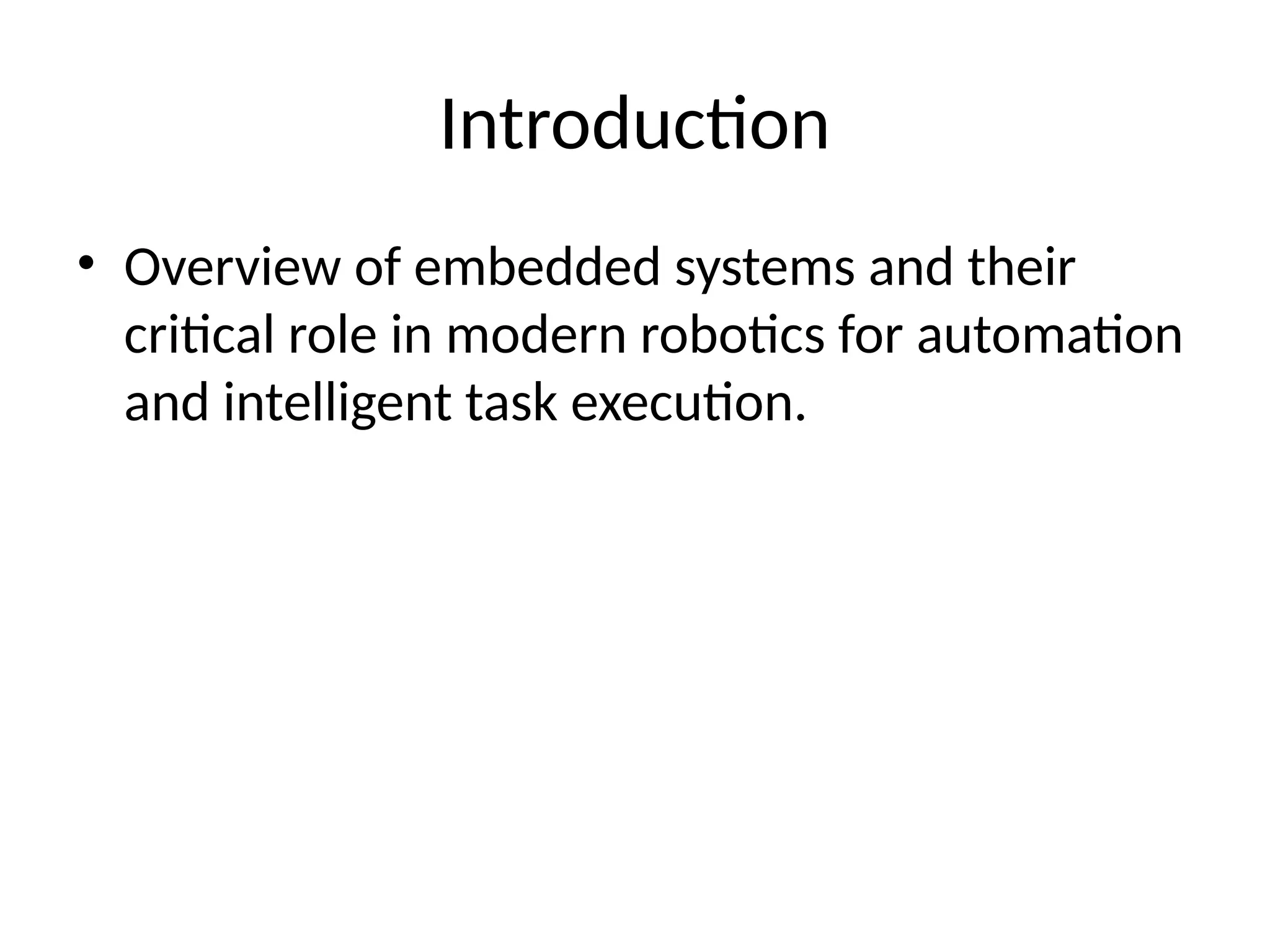 Introduction
• Overview of embedded systems and their
critical role in modern robotics for automation
and intelligent task execution.
 