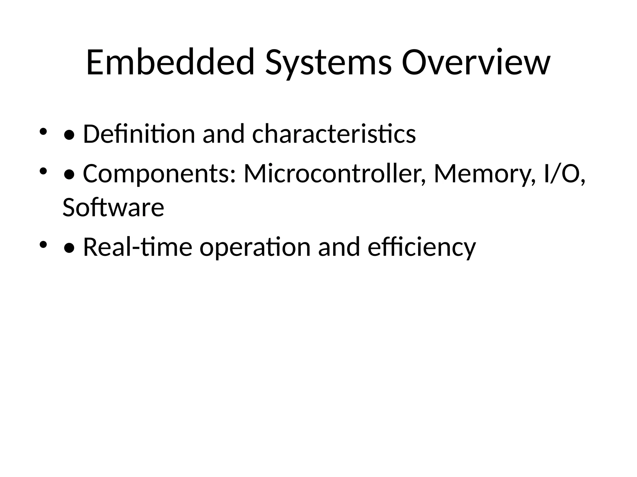 Embedded Systems Overview
• • Definition and characteristics
• • Components: Microcontroller, Memory, I/O,
Software
• • Real-time operation and efficiency
 