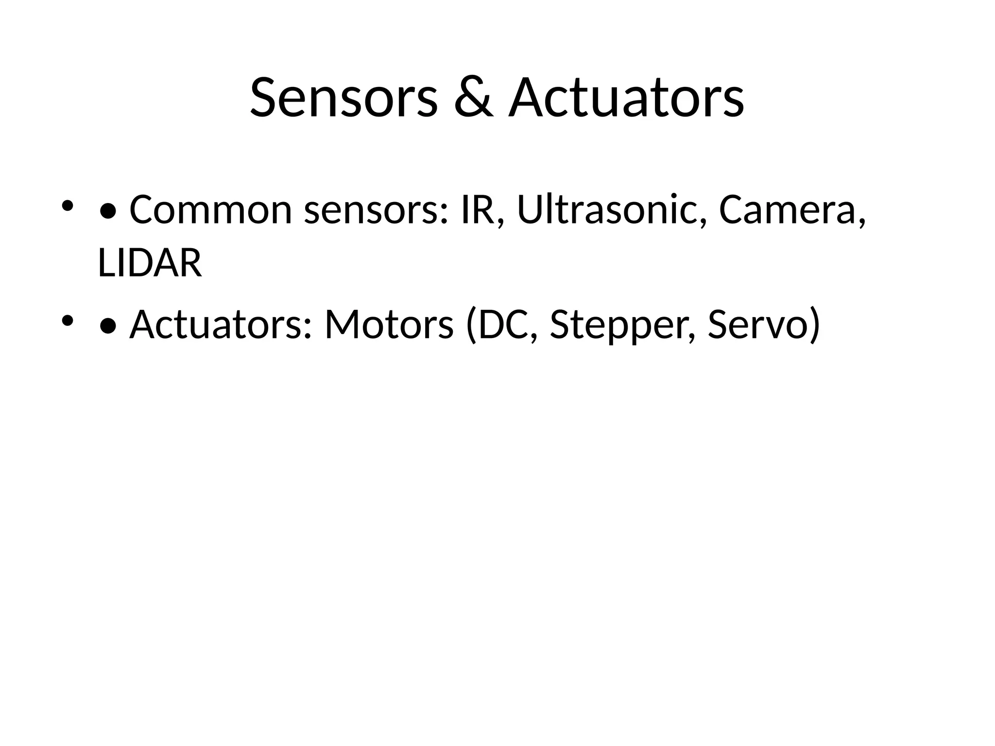 Sensors & Actuators
• • Common sensors: IR, Ultrasonic, Camera,
LIDAR
• • Actuators: Motors (DC, Stepper, Servo)
 