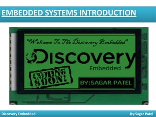 EMBEDDED SYSTEMS INTRODUCTION

Discovery Embedded

1

By:Sagar Patel

 