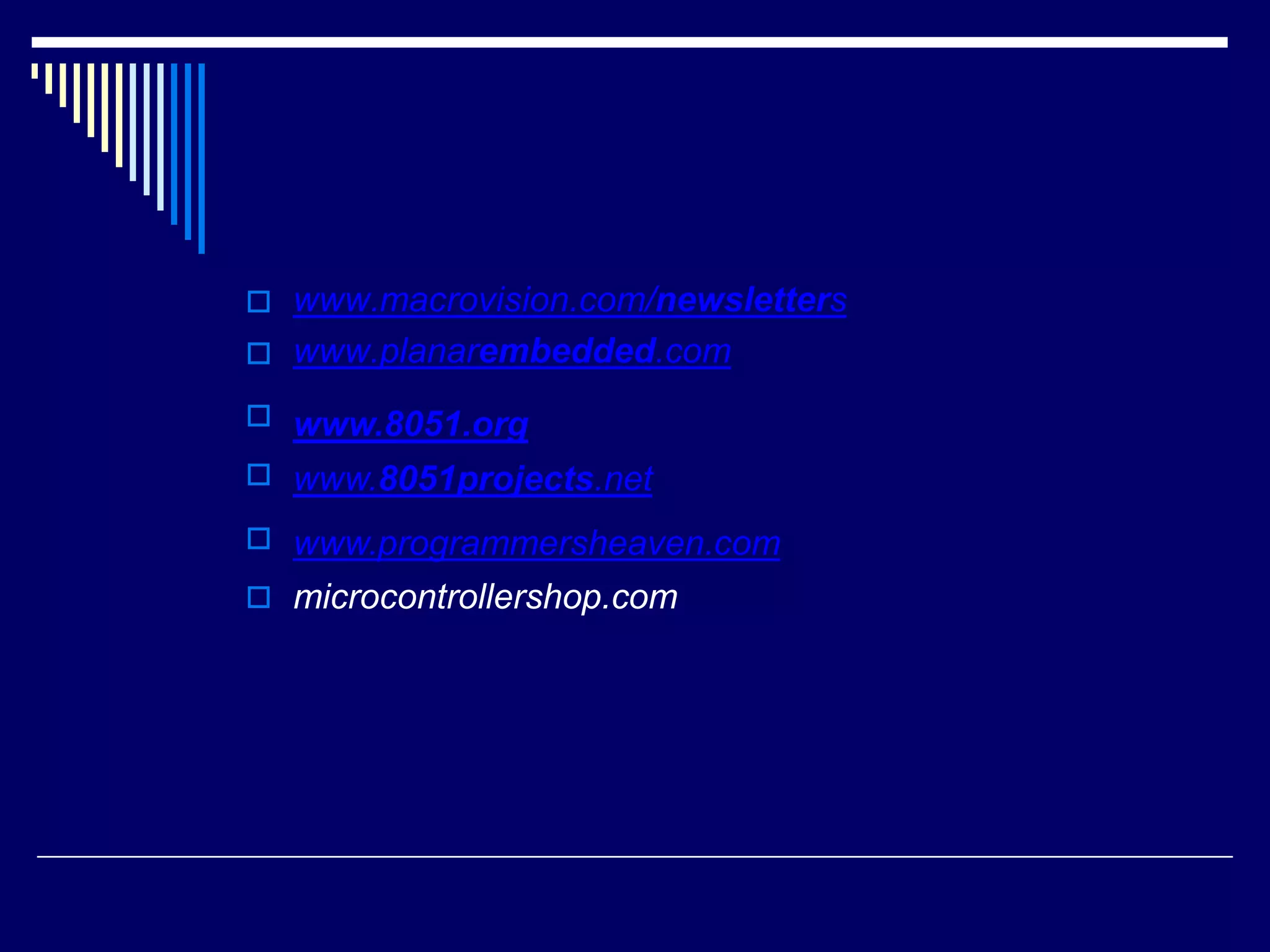 

www.macrovision.com/newsletters
www.planarembedded.com




www.8051.org
www.8051projects.net
www.programmersheaven.com
microcontrollershop.com
 