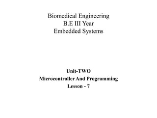 Biomedical Engineering
B.E III Year
Embedded Systems
Unit-TWO
Microcontroller And Programming
Lesson - 7
 