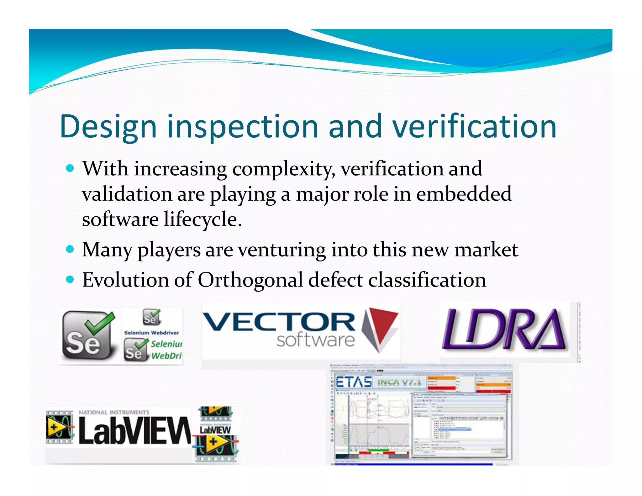 Design inspection and verification
With increasing complexity, verification and
validation are playing a major role in embedded
software lifecycle.
Many players are venturing into this new market
Evolution of Orthogonal defect classification
 