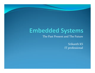 The Past Present and The Future
Srikanth KS
IT professional
 