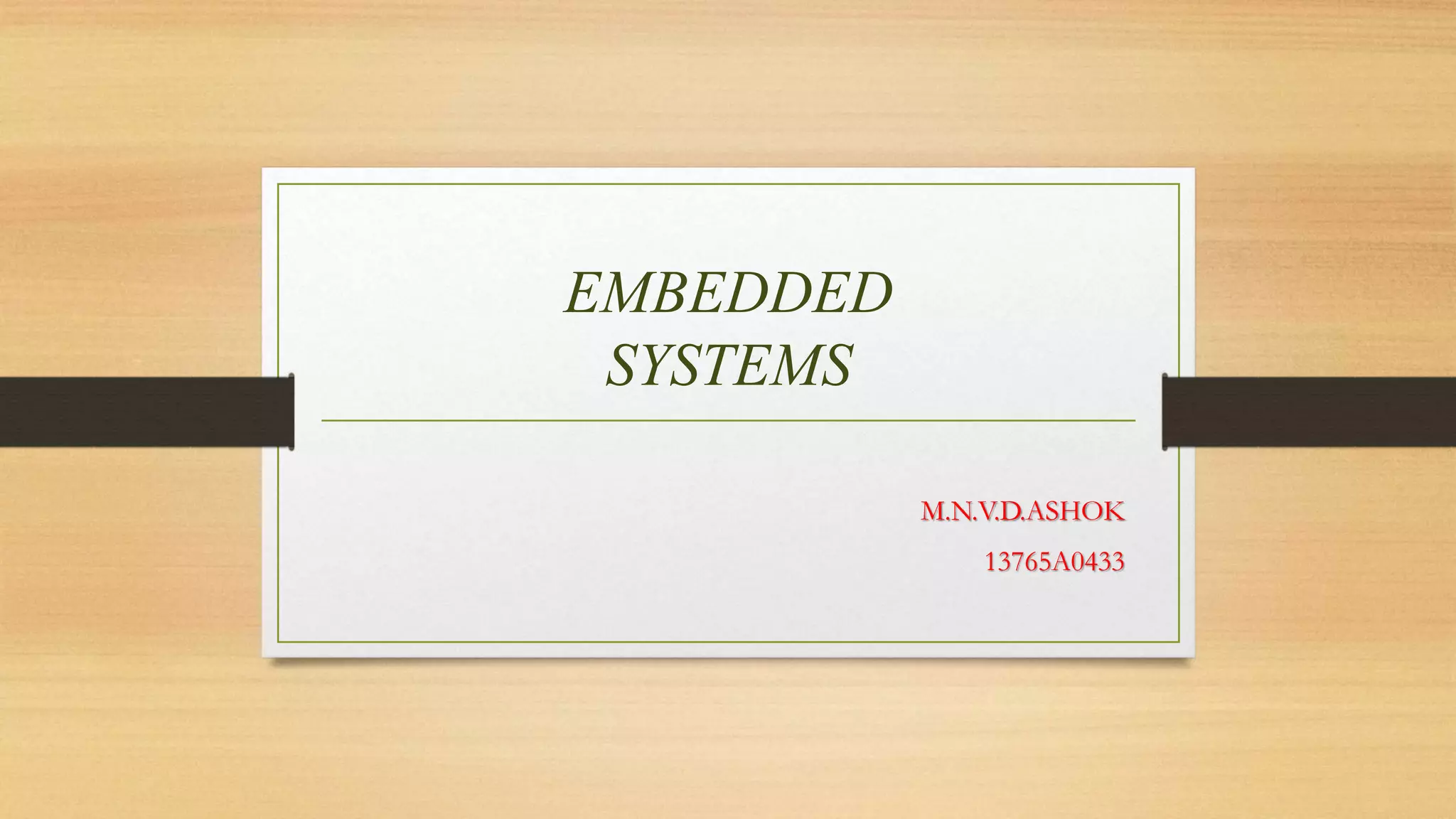 EMBEDDED 
SYSTEMS 
M.N.V.D.ASHOK 
13765A0433 
 