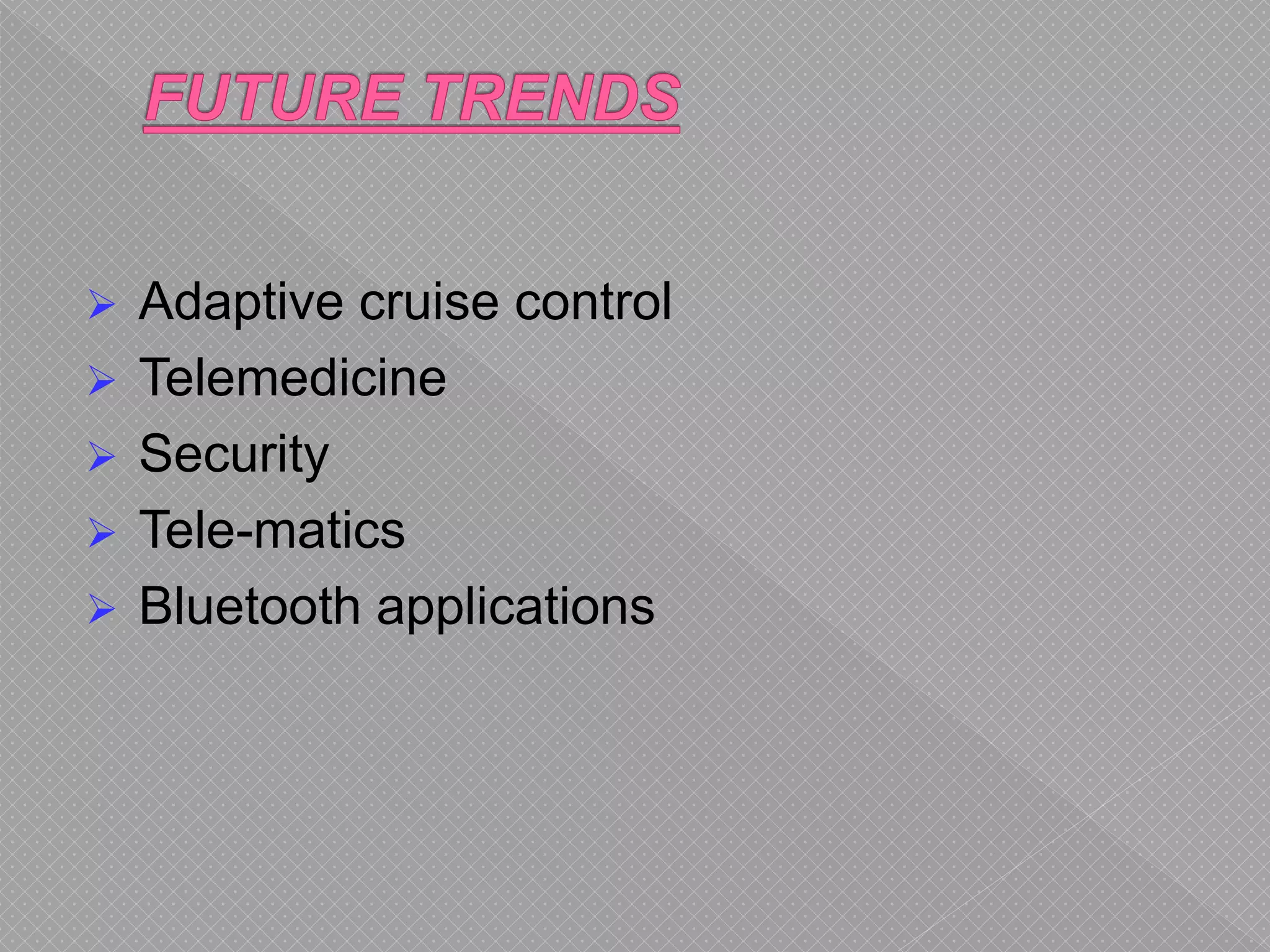  Adaptive cruise control
 Telemedicine
 Security
 Tele-matics
 Bluetooth applications
 