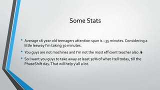 Some Stats
• Average 16 year old teenagers attention span is ~35 minutes. Considering a
little leeway I’m taking 30 minutes.
• You guys are not machines and I’m not the most efficient teacher also. ✌️
• So I want you guys to take away at least 30% of what I tell today, till the
PhaseShift day.That will help y’all a lot.
 