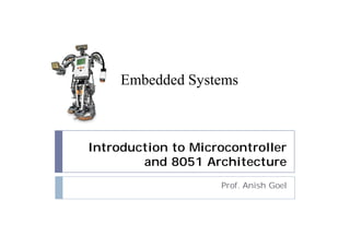Introduction to Microcontroller
and 8051 Architecture
Prof. Anish Goel
Embedded Systems
 