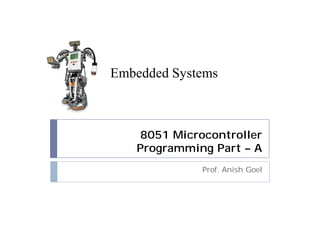 8051 Microcontroller
Programming Part – A
Prof. Anish Goel
Embedded Systems
 