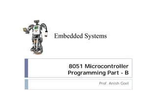 8051 Microcontroller
Programming Part - B
Prof. Anish Goel
Embedded Systems
 