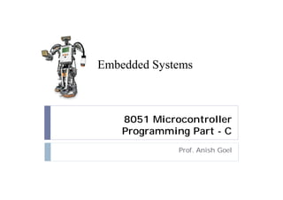8051 Microcontroller
Programming Part - C
Prof. Anish Goel
Embedded Systems
 