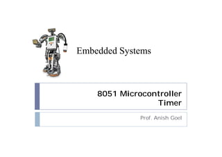 8051 Microcontroller
Timer
Prof. Anish Goel
Embedded Systems
 