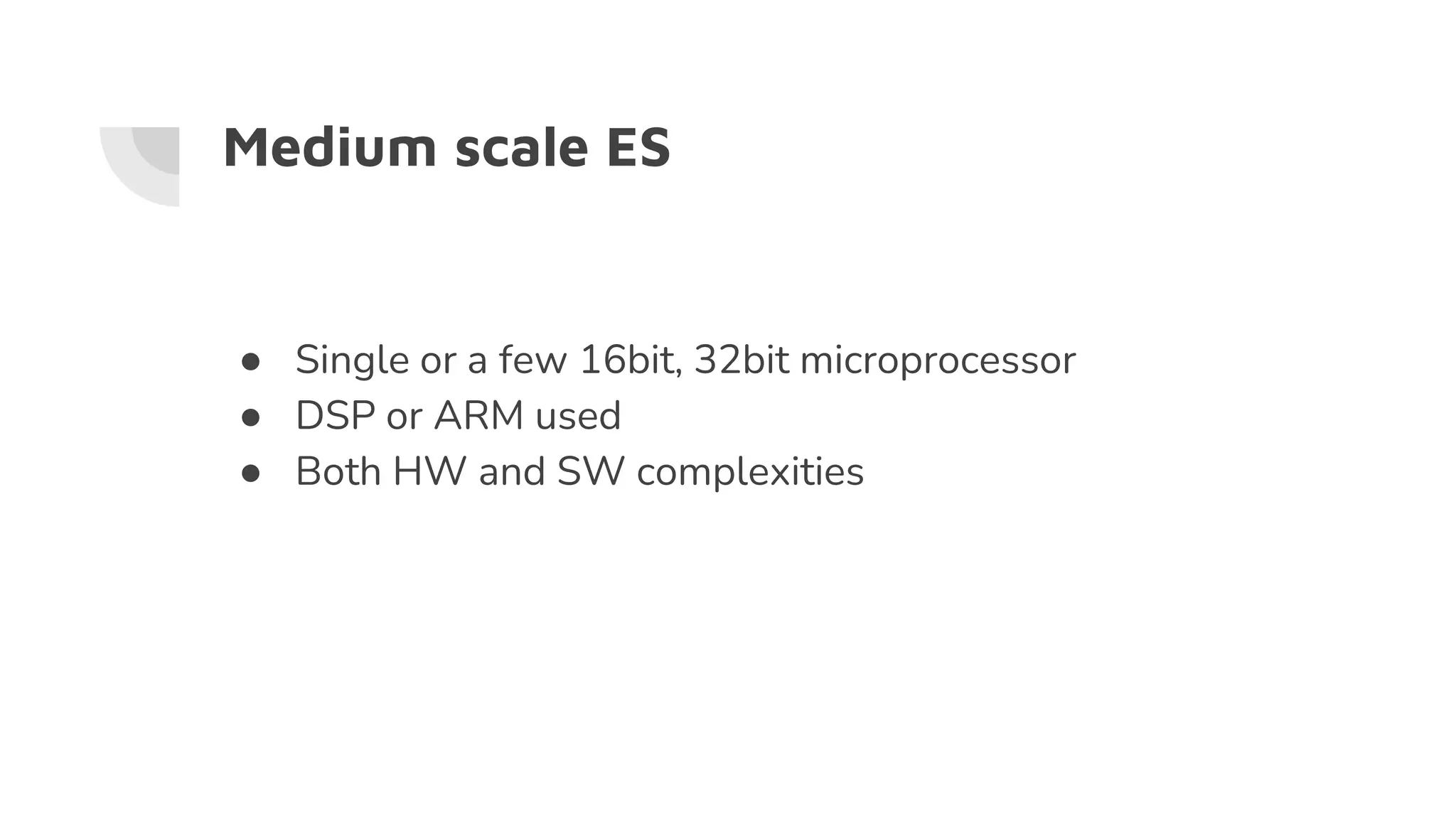 Medium scale ES
● Single or a few 16bit, 32bit microprocessor
● DSP or ARM used
● Both HW and SW complexities
 